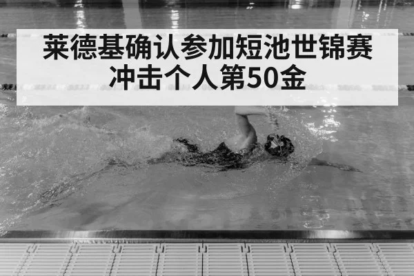莱德基确认参加短池世锦赛冲击个人第50金