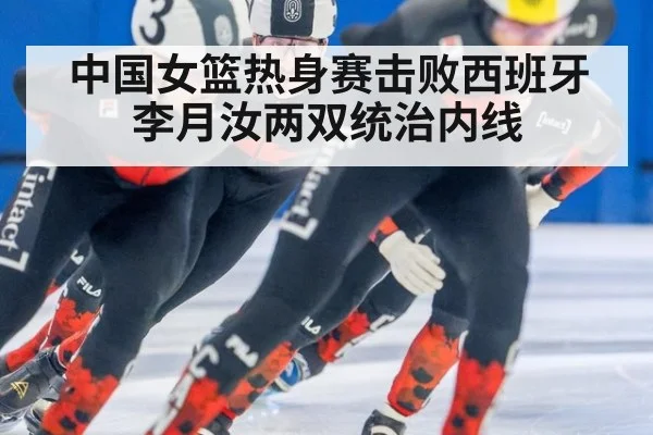 中国女篮热身赛击败西班牙 李月汝两双统治内线