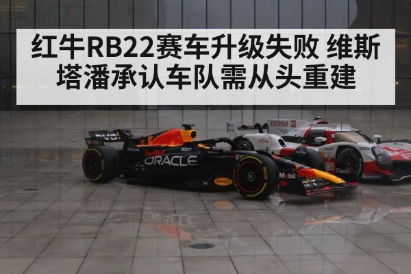 红牛RB22赛车升级失败 维斯塔潘承认车队需从头重建