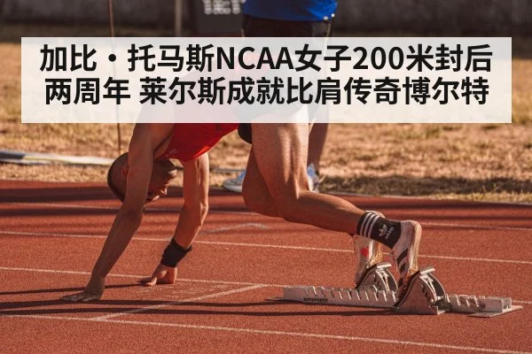 加比·托马斯NCAA女子200米封后两周年 莱尔斯成就比肩传奇博尔特