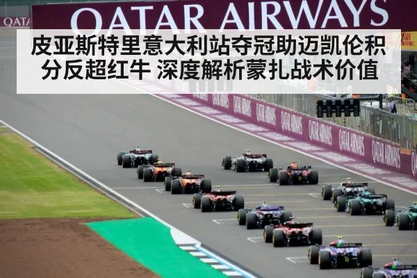 皮亚斯特里意大利站夺冠助迈凯伦积分反超红牛 深度解析蒙扎战术价值