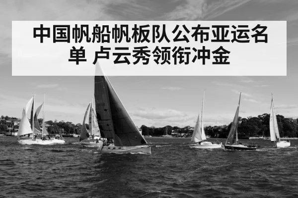 中国帆船帆板队公布亚运名单 卢云秀领衔冲金