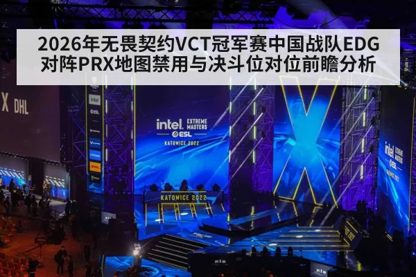 2026年无畏契约VCT冠军赛中国战队EDG对阵PRX地图禁用与决斗位对位前瞻分析